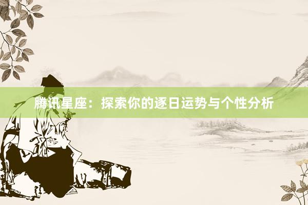 腾讯星座：探索你的逐日运势与个性分析