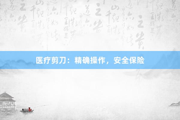 医疗剪刀：精确操作，安全保险