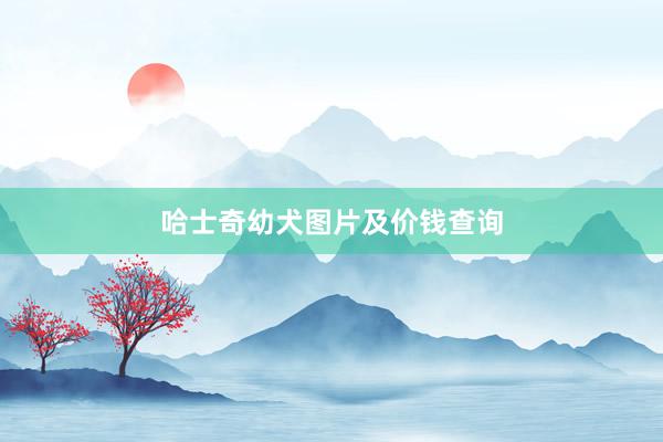 哈士奇幼犬图片及价钱查询